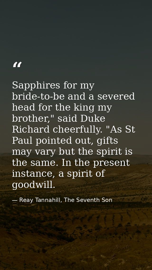 Sapphires for my bride-to-be and a severed head for the king my brother," said Duke Richard cheerfully. "As St Paul poin — Reay Tannahill, The Seventh Son