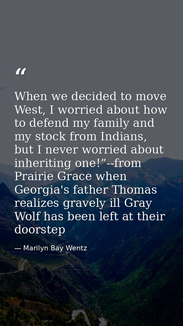 When we decided to move West, I worried about how to defend my family and my stock from Indians, but I never worried abo — Marilyn Bay Wentz