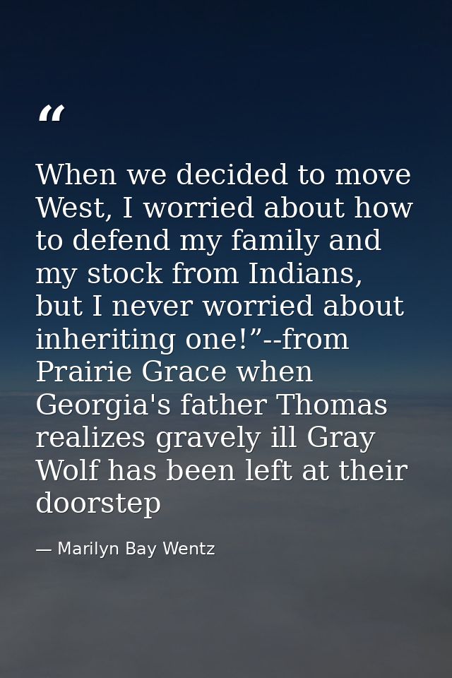 When we decided to move West, I worried about how to defend my family and my stock from Indians, but I never worried abo — Marilyn Bay Wentz