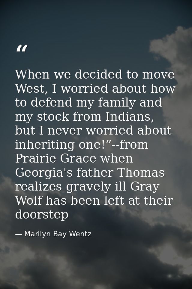 When we decided to move West, I worried about how to defend my family and my stock from Indians, but I never worried abo — Marilyn Bay Wentz