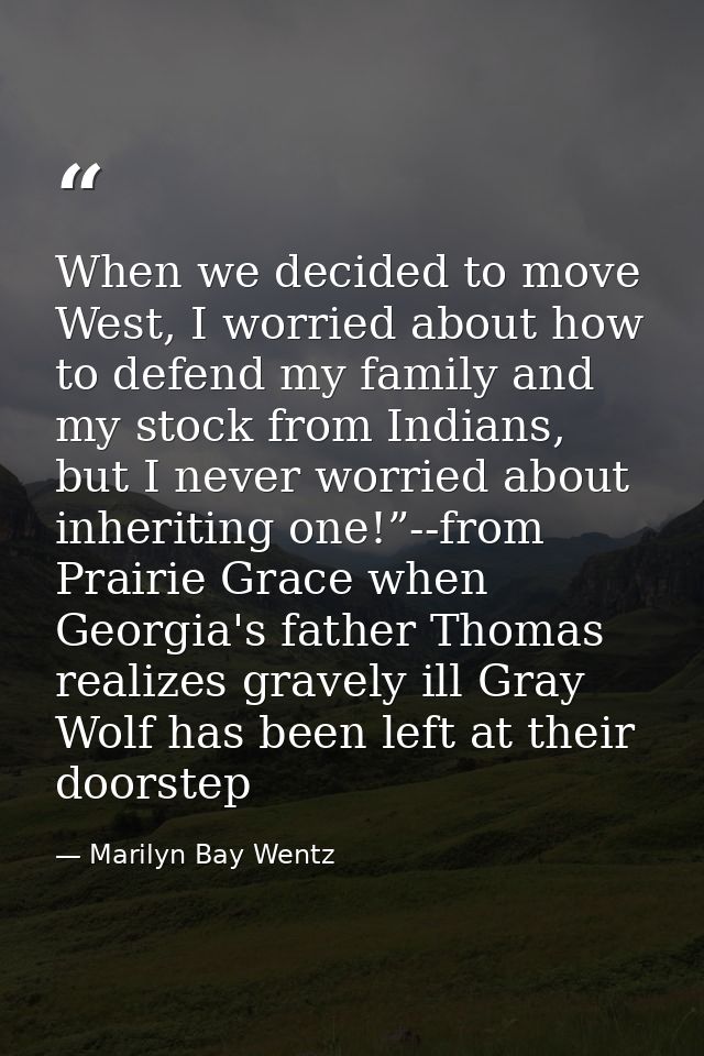 When we decided to move West, I worried about how to defend my family and my stock from Indians, but I never worried abo — Marilyn Bay Wentz