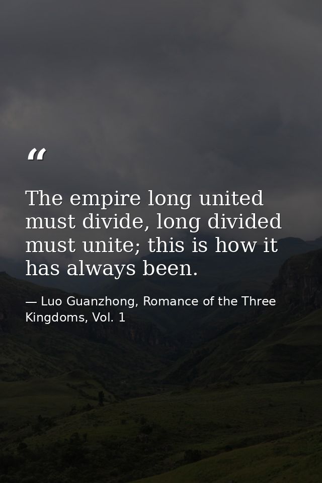 The empire long united must divide, long divided must unite; this is how it has always been. — Luo Guanzhong, Romance of the Three Kingdoms, Vol. 1