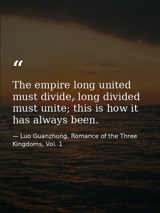The empire long united must divide, long divided must unite; this is how it has always been. — Luo Guanzhong, Romance of the Three Kingdoms, Vol. 1