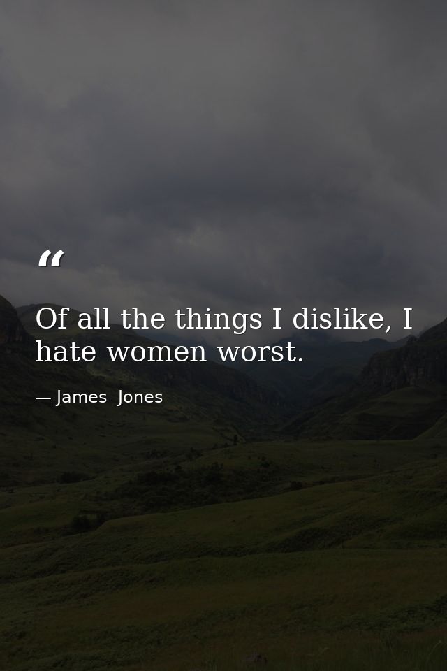 Of all the things I dislike, I hate women worst. — James  Jones