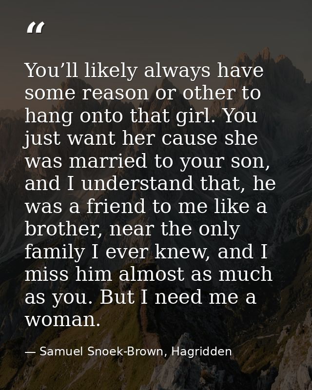 You’ll likely always have some reason or other to hang onto that girl. You just want her cause she was married to your s — Samuel Snoek-Brown, Hagridden
