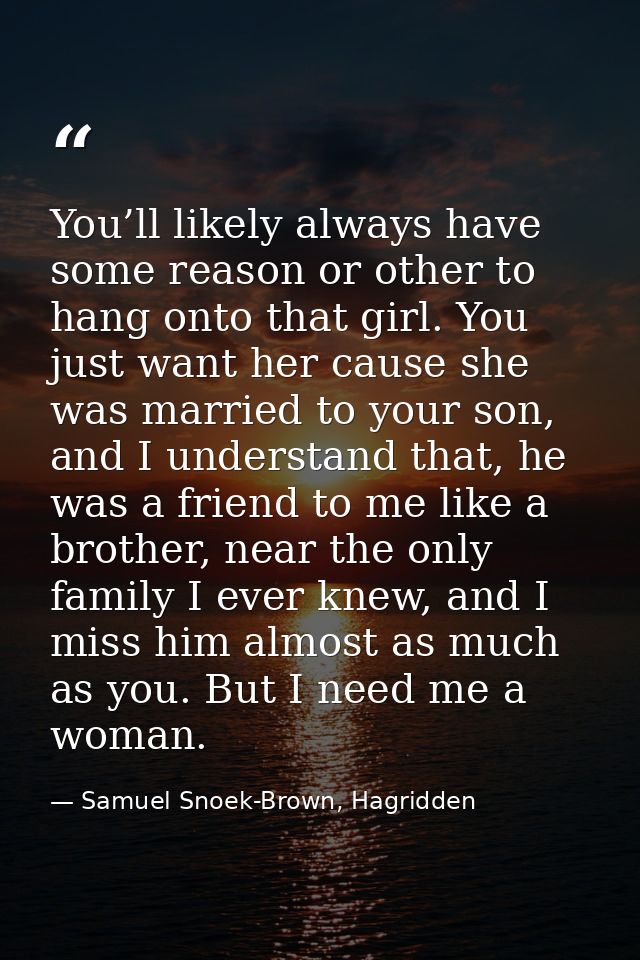 You’ll likely always have some reason or other to hang onto that girl. You just want her cause she was married to your s — Samuel Snoek-Brown, Hagridden