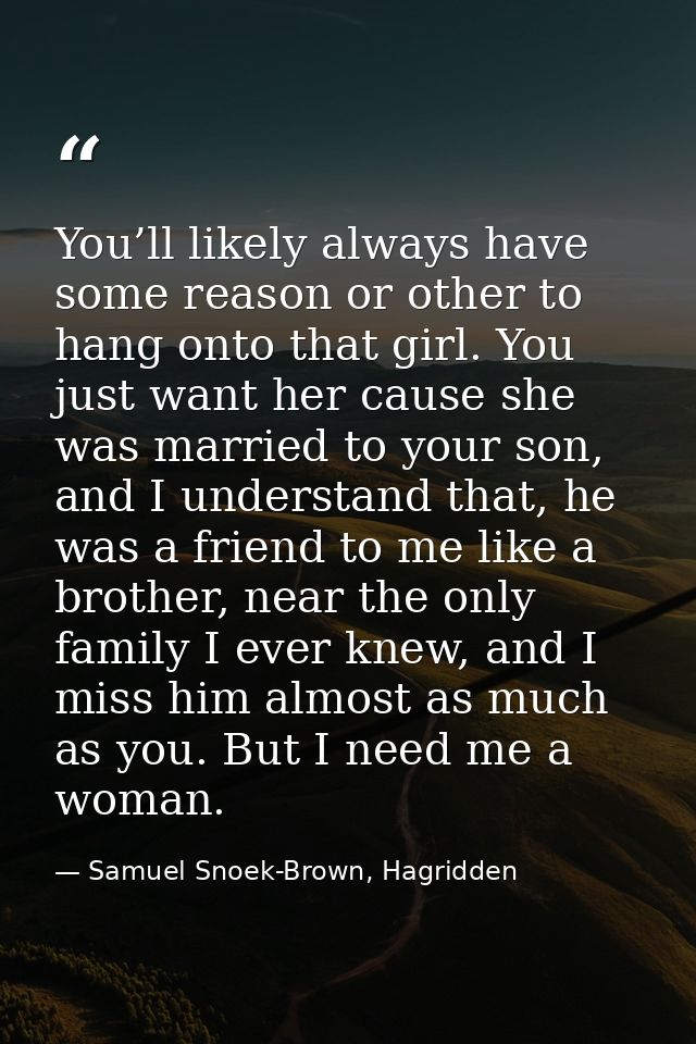 You’ll likely always have some reason or other to hang onto that girl. You just want her cause she was married to your s — Samuel Snoek-Brown, Hagridden