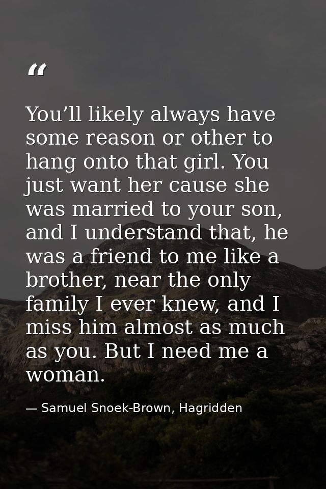 You’ll likely always have some reason or other to hang onto that girl. You just want her cause she was married to your s — Samuel Snoek-Brown, Hagridden