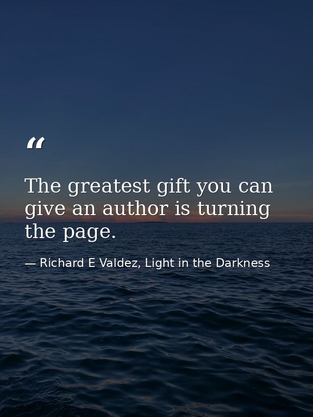 The greatest gift you can give an author is turning the page. — Richard E Valdez, Light in the Darkness