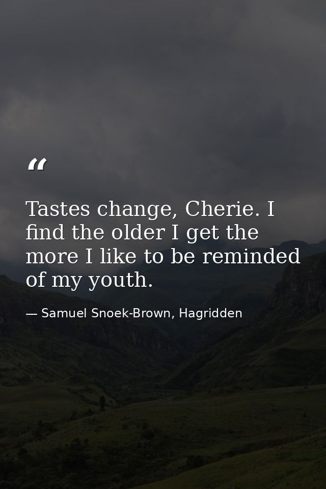 Tastes change, Cherie. I find the older I get the more I like to be reminded of my youth. — Samuel Snoek-Brown, Hagridden