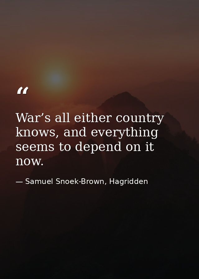 War’s all either country knows, and everything seems to depend on it now. — Samuel Snoek-Brown, Hagridden