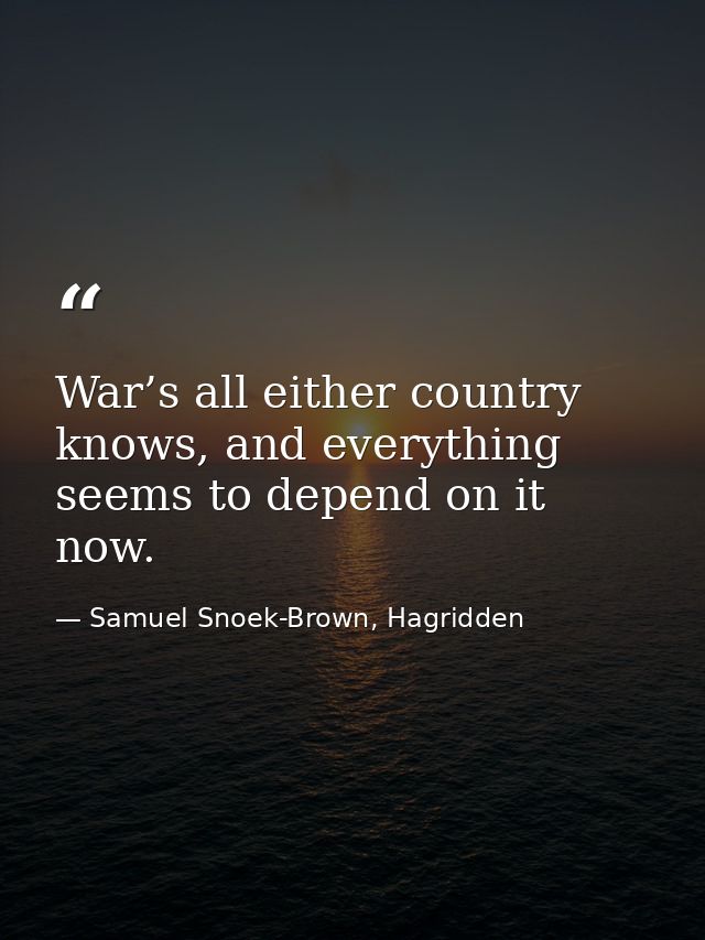 War’s all either country knows, and everything seems to depend on it now. — Samuel Snoek-Brown, Hagridden