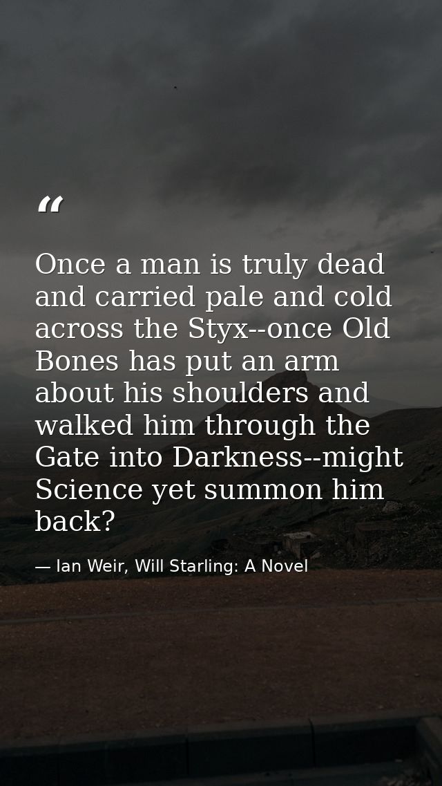 Once a man is truly dead and carried pale and cold across the Styx--once Old Bones has put an arm about his shoulders an — Ian Weir, Will Starling: A Novel