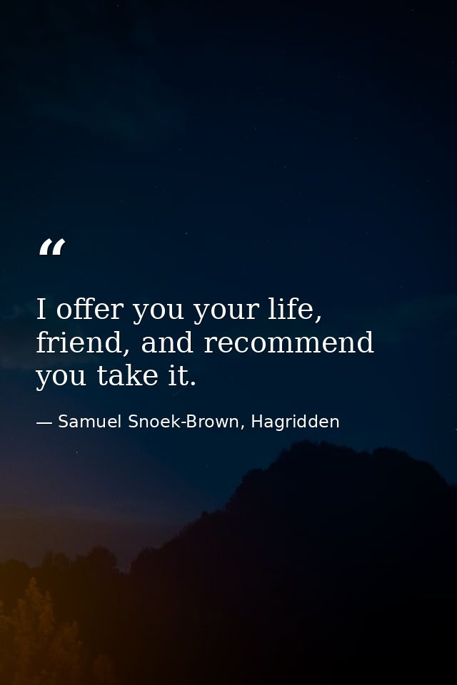 I offer you your life, friend, and recommend you take it. — Samuel Snoek-Brown, Hagridden