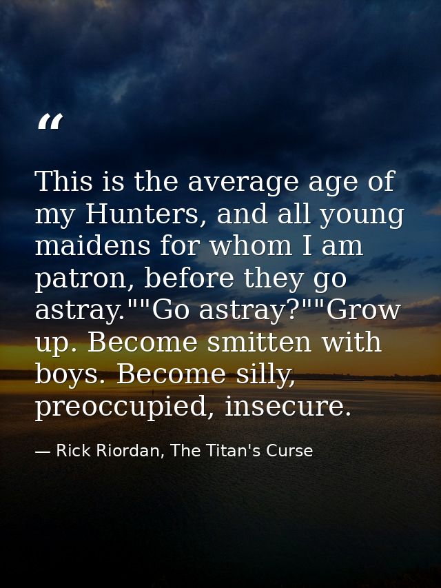 This is the average age of my Hunters, and all young maidens for whom I am patron, before they go astray.""Go astray?""G — Rick Riordan, The Titan's Curse