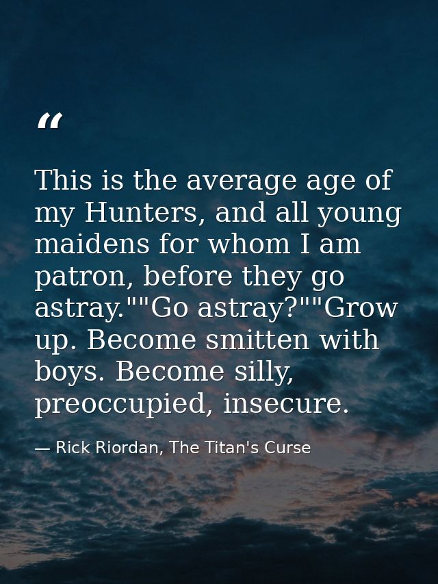 This is the average age of my Hunters, and all young maidens for whom I am patron, before they go astray.""Go astray?""G — Rick Riordan, The Titan's Curse