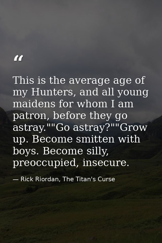 This is the average age of my Hunters, and all young maidens for whom I am patron, before they go astray.""Go astray?""G — Rick Riordan, The Titan's Curse
