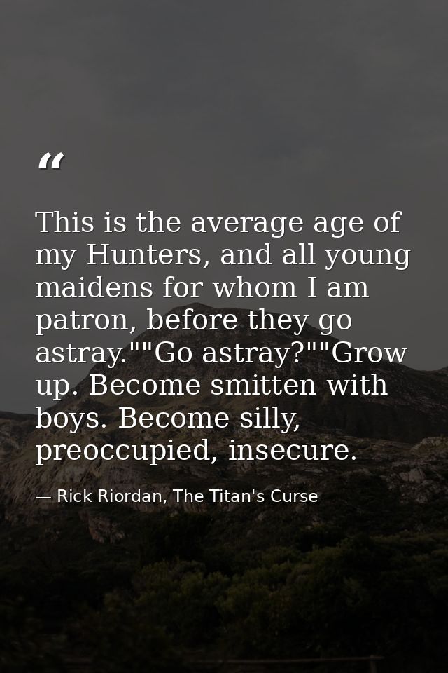 This is the average age of my Hunters, and all young maidens for whom I am patron, before they go astray.""Go astray?""G — Rick Riordan, The Titan's Curse
