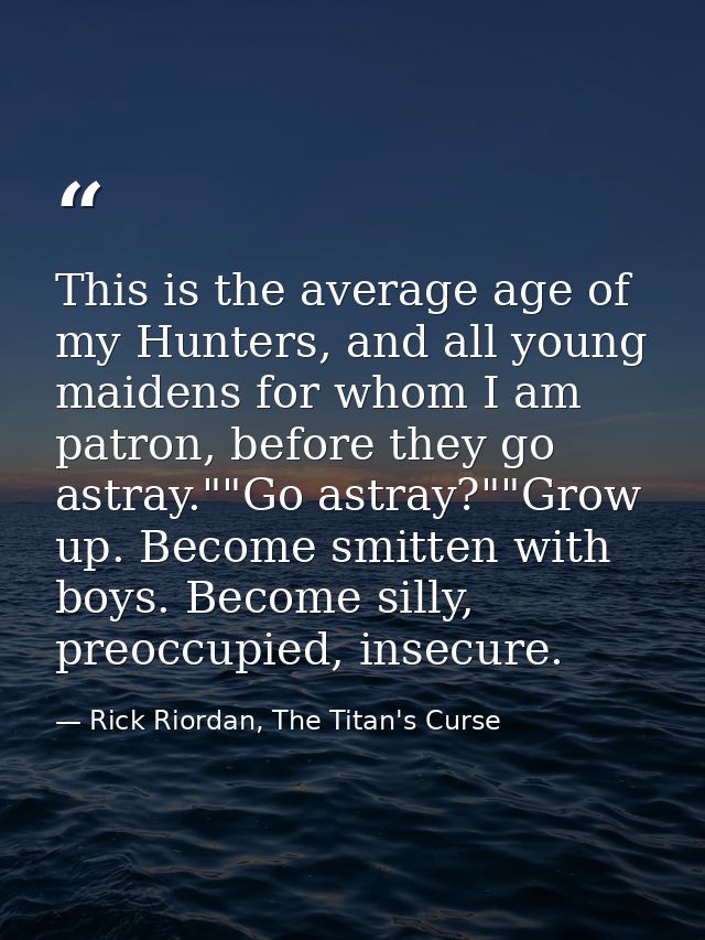 This is the average age of my Hunters, and all young maidens for whom I am patron, before they go astray.""Go astray?""G — Rick Riordan, The Titan's Curse