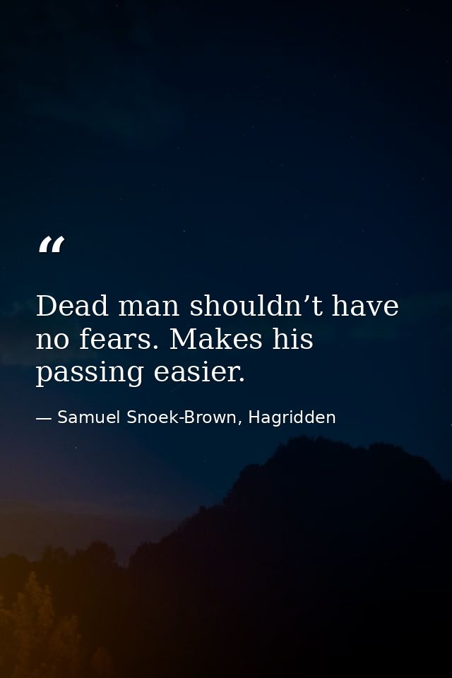 Dead man shouldn’t have no fears. Makes his passing easier. — Samuel Snoek-Brown, Hagridden
