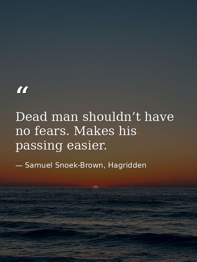 Dead man shouldn’t have no fears. Makes his passing easier. — Samuel Snoek-Brown, Hagridden