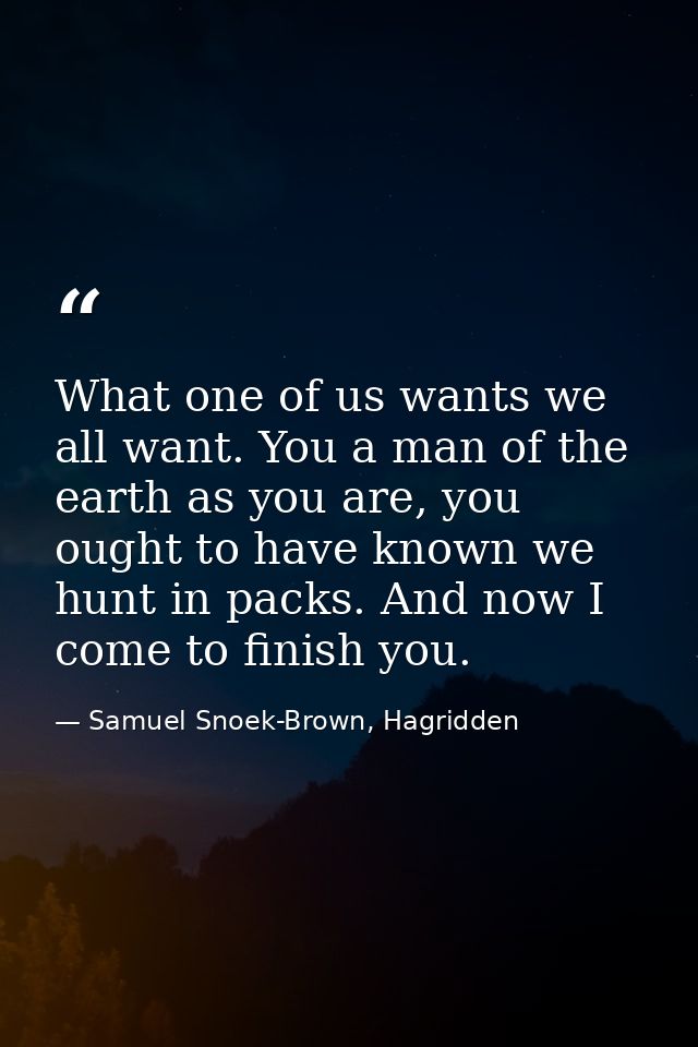 What one of us wants we all want. You a man of the earth as you are, you ought to have known we hunt in packs. And now I — Samuel Snoek-Brown, Hagridden