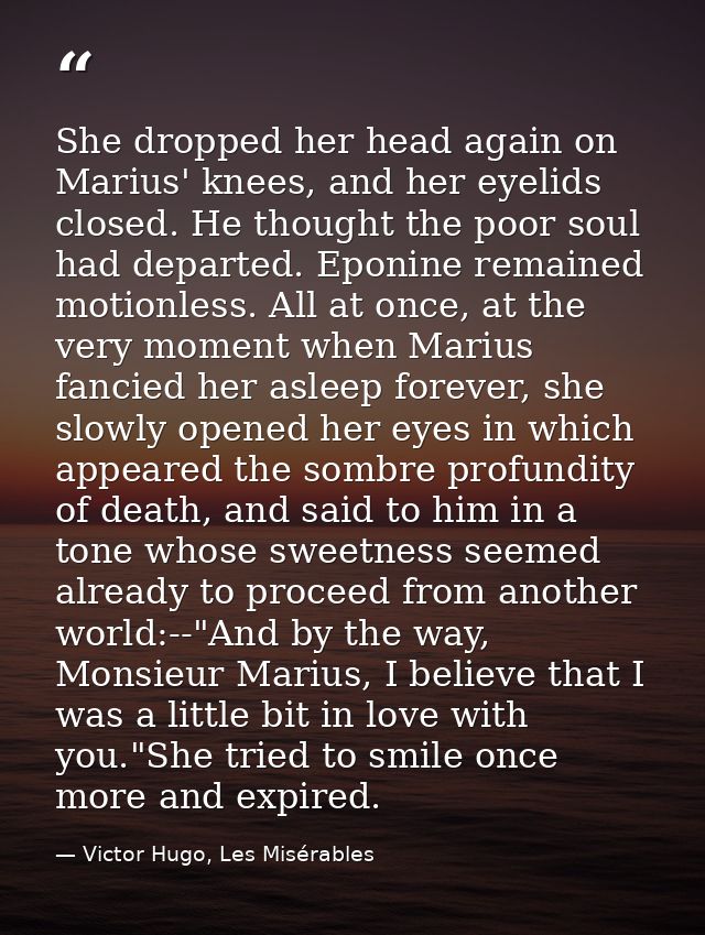 She dropped her head again on Marius' knees, and her eyelids closed. He thought the poor soul had departed. Eponine rema — Victor Hugo, Les Misérables