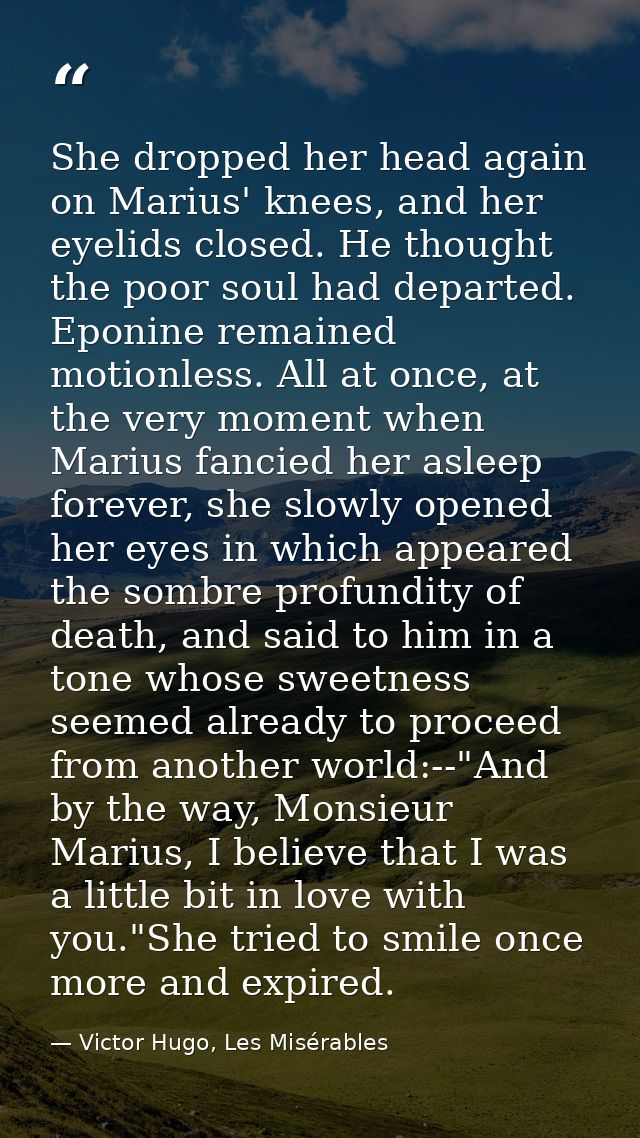 She dropped her head again on Marius' knees, and her eyelids closed. He thought the poor soul had departed. Eponine rema — Victor Hugo, Les Misérables