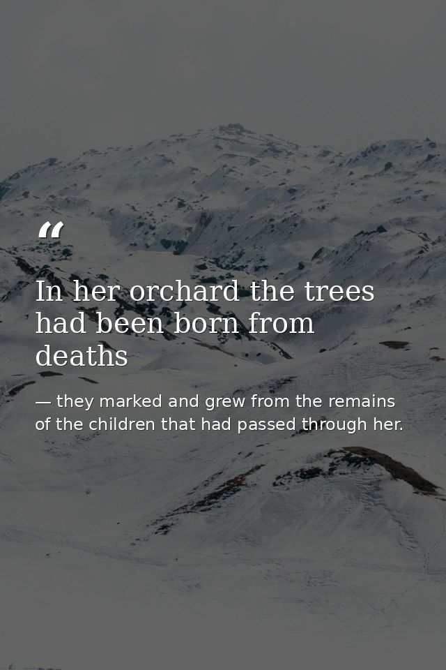 In her orchard the trees had been born from deaths — they marked and grew from the remains of the children that had passed through her.