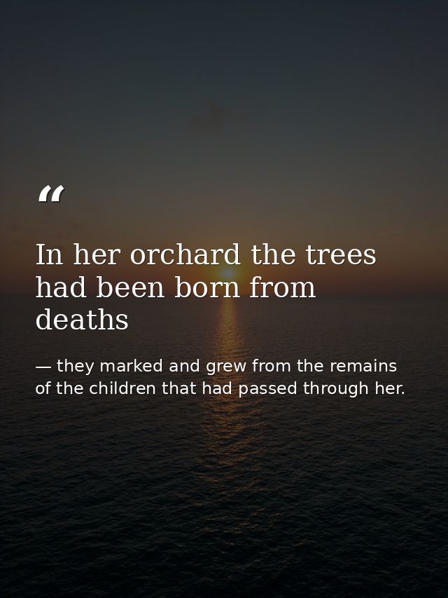 In her orchard the trees had been born from deaths — they marked and grew from the remains of the children that had passed through her.