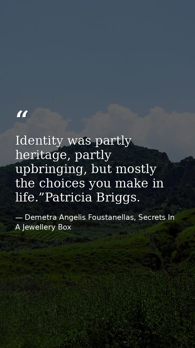 Identity was partly heritage, partly upbringing, but mostly the choices you make in life.”Patricia Briggs. — Demetra Angelis Foustanellas, Secrets In A Jewellery Box