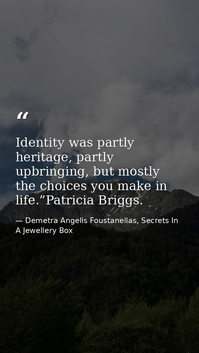 Identity was partly heritage, partly upbringing, but mostly the choices you make in life.”Patricia Briggs. — Demetra Angelis Foustanellas, Secrets In A Jewellery Box