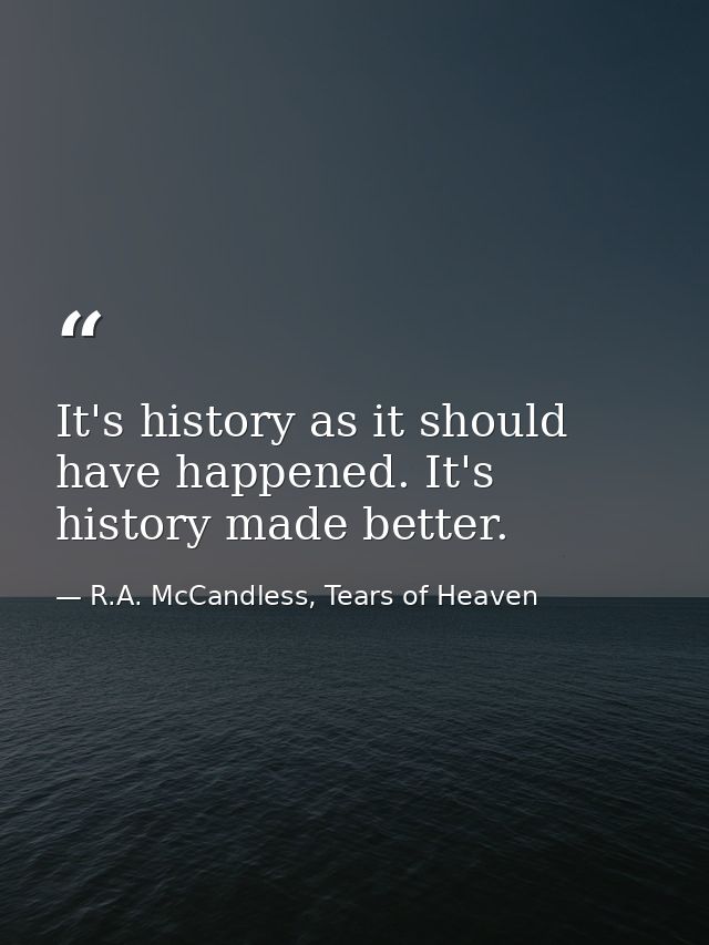 It's history as it should have happened. It's history made better. — R.A. McCandless, Tears of Heaven