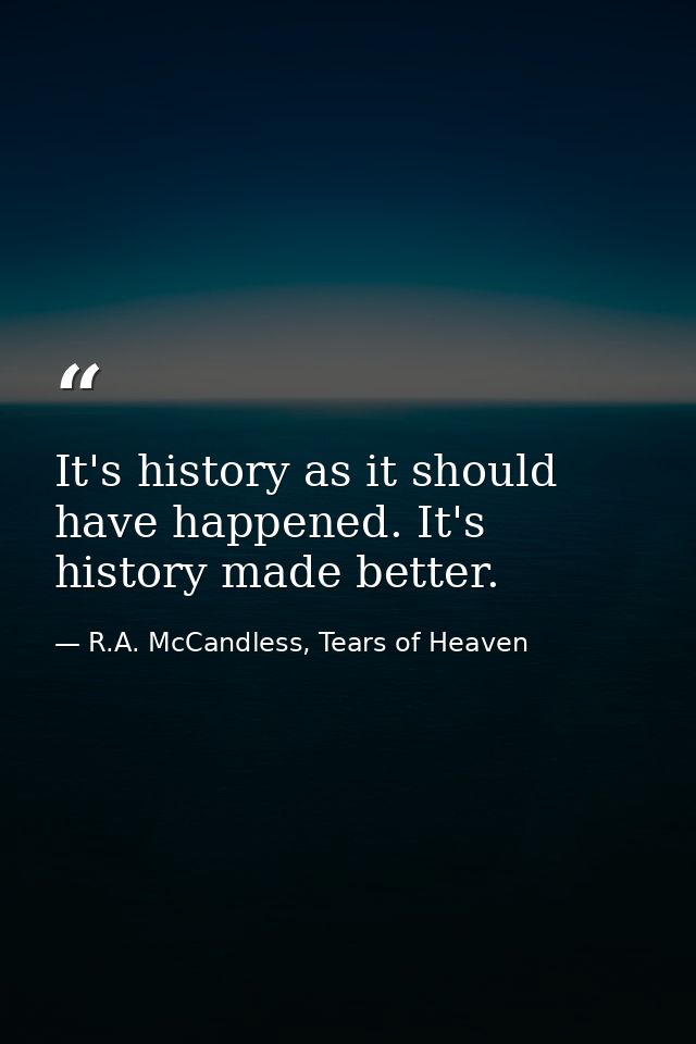 It's history as it should have happened. It's history made better. — R.A. McCandless, Tears of Heaven