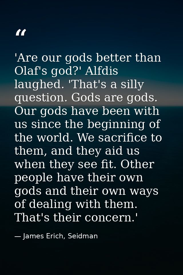 'Are our gods better than Olaf's god?' Alfdis laughed. 'That's a silly question. Gods are gods. Our gods have been with  — James Erich, Seidman