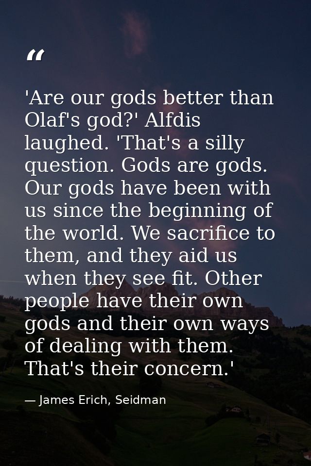 'Are our gods better than Olaf's god?' Alfdis laughed. 'That's a silly question. Gods are gods. Our gods have been with  — James Erich, Seidman