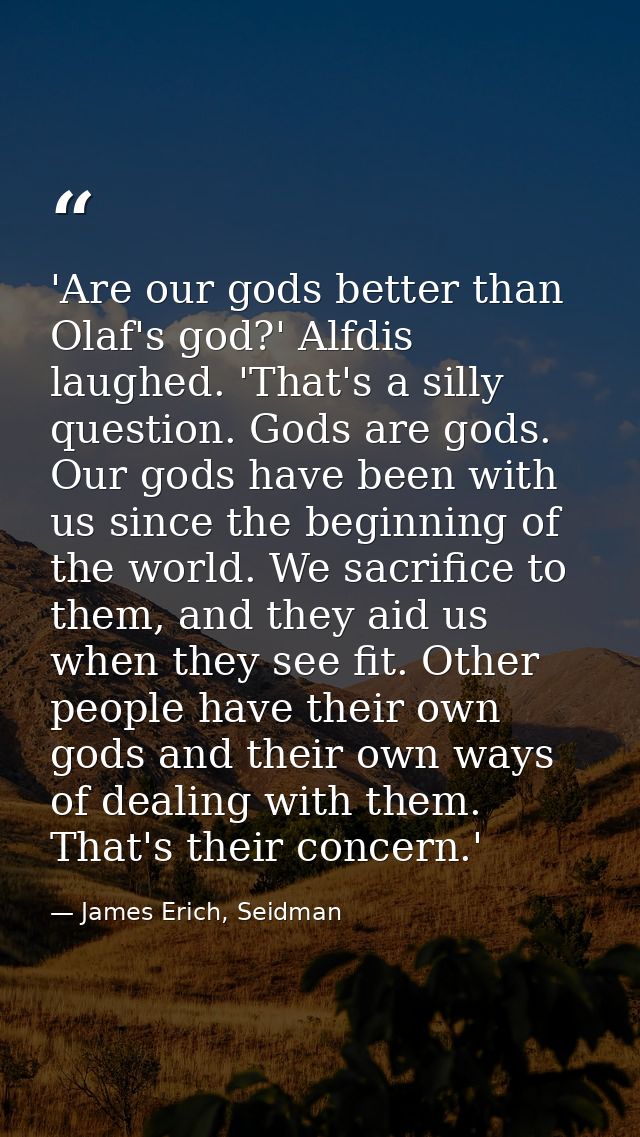 'Are our gods better than Olaf's god?' Alfdis laughed. 'That's a silly question. Gods are gods. Our gods have been with  — James Erich, Seidman