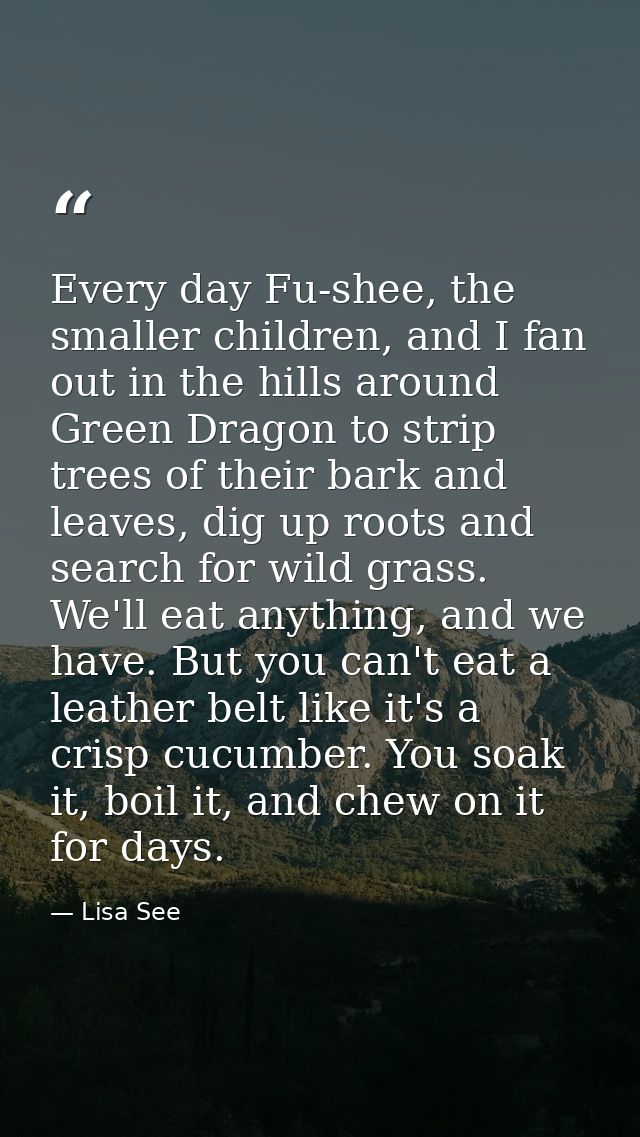 Every day Fu-shee, the smaller children, and I fan out in the hills around Green Dragon to strip trees of their bark and — Lisa See