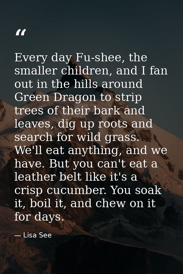 Every day Fu-shee, the smaller children, and I fan out in the hills around Green Dragon to strip trees of their bark and — Lisa See