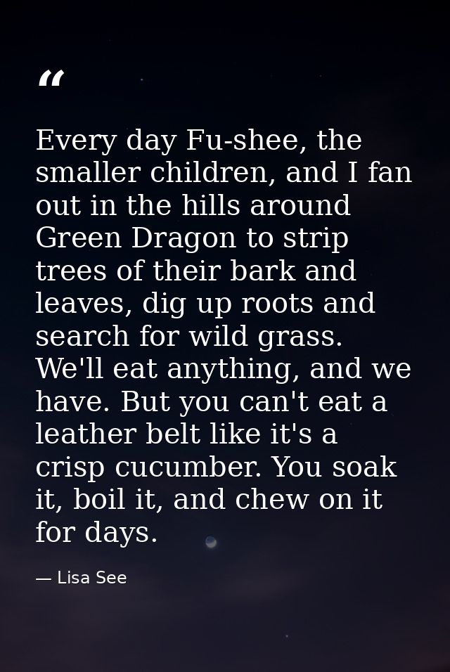 Every day Fu-shee, the smaller children, and I fan out in the hills around Green Dragon to strip trees of their bark and — Lisa See