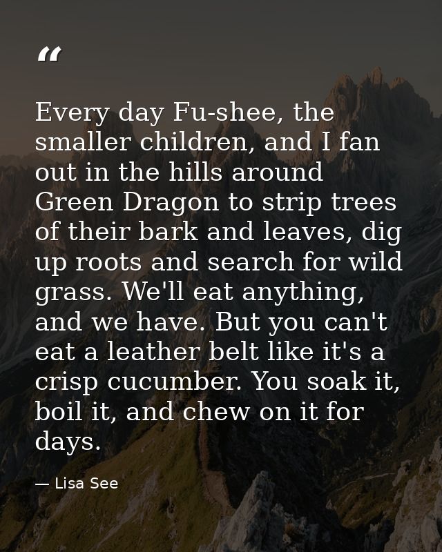 Every day Fu-shee, the smaller children, and I fan out in the hills around Green Dragon to strip trees of their bark and — Lisa See