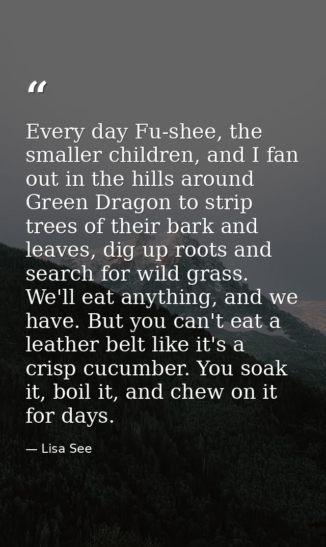 Every day Fu-shee, the smaller children, and I fan out in the hills around Green Dragon to strip trees of their bark and — Lisa See