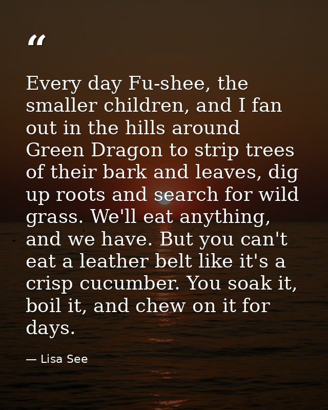 Every day Fu-shee, the smaller children, and I fan out in the hills around Green Dragon to strip trees of their bark and — Lisa See