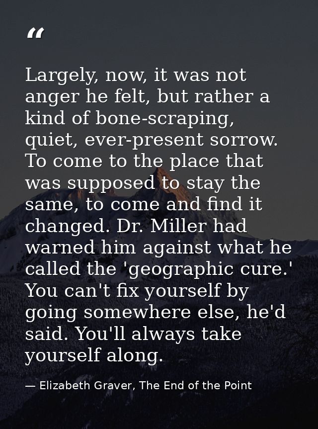 Largely, now, it was not anger he felt, but rather a kind of bone-scraping, quiet, ever-present sorrow. To come to the p — Elizabeth Graver, The End of the Point