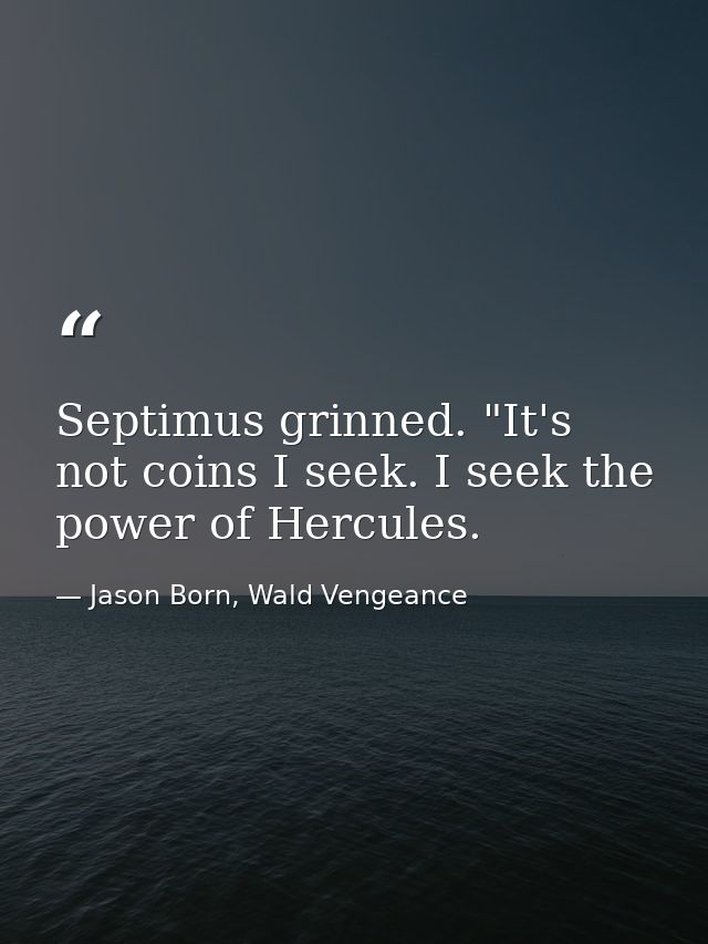Septimus grinned. "It's not coins I seek. I seek the power of Hercules. — Jason Born, Wald Vengeance