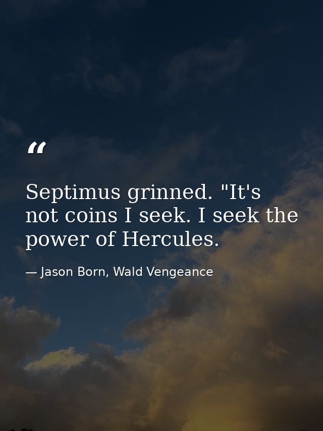 Septimus grinned. "It's not coins I seek. I seek the power of Hercules. — Jason Born, Wald Vengeance