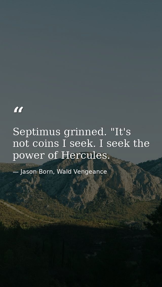 Septimus grinned. "It's not coins I seek. I seek the power of Hercules. — Jason Born, Wald Vengeance