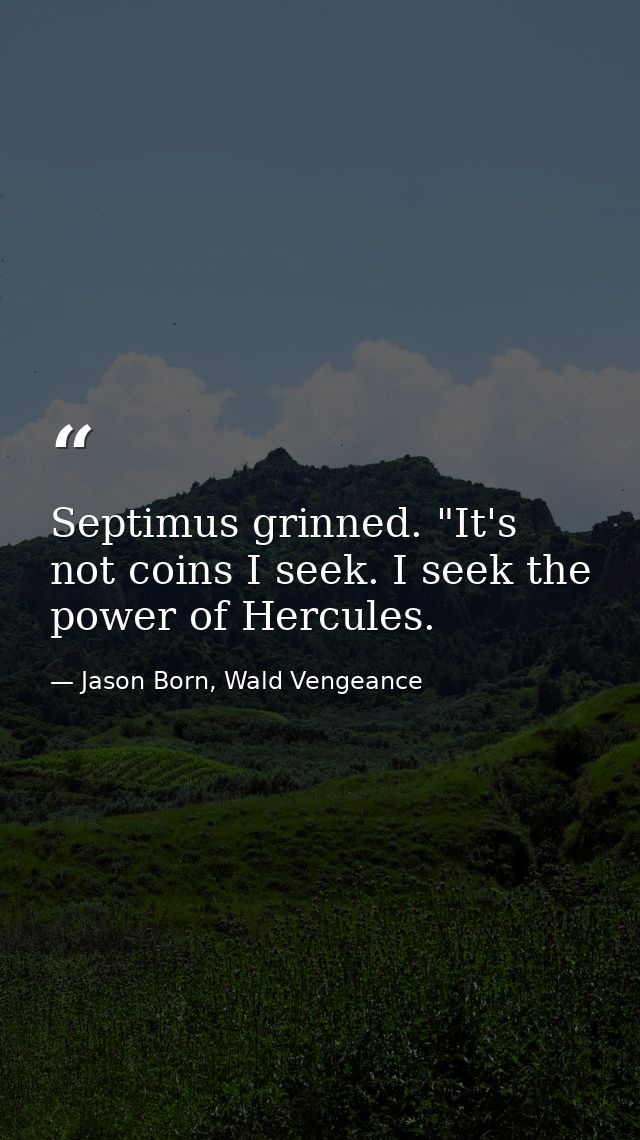 Septimus grinned. "It's not coins I seek. I seek the power of Hercules. — Jason Born, Wald Vengeance
