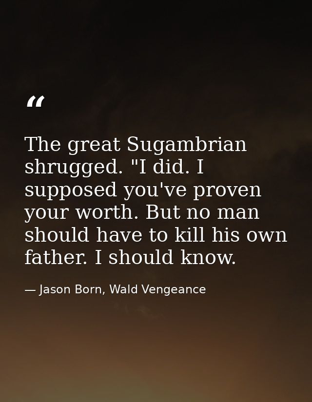 The great Sugambrian shrugged. "I did. I supposed you've proven your worth. But no man should have to kill his own fathe — Jason Born, Wald Vengeance