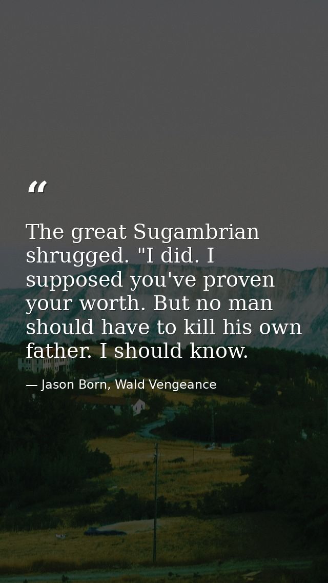The great Sugambrian shrugged. "I did. I supposed you've proven your worth. But no man should have to kill his own fathe — Jason Born, Wald Vengeance
